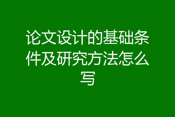 论文设计的基础条件及研究方法怎么写