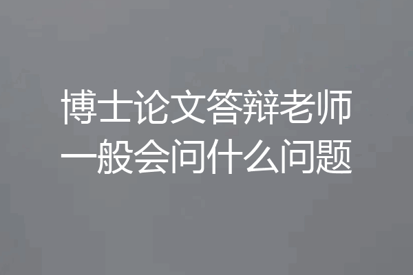 博士论文答辩老师一般会问什么问题