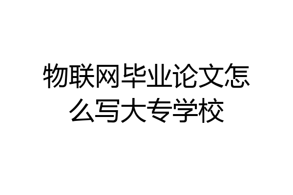 物联网毕业论文怎么写大专学校