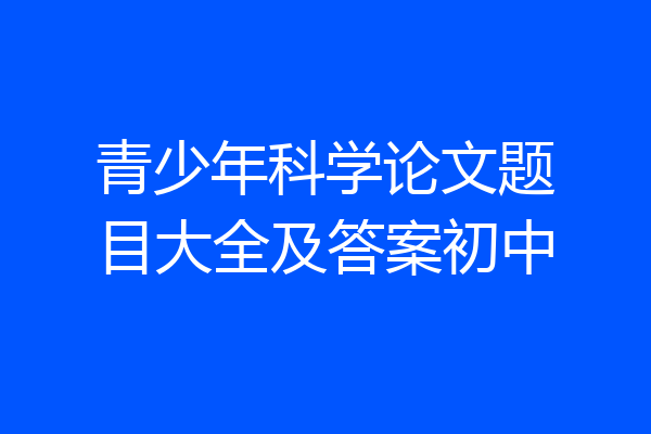青少年科学论文题目大全及答案初中