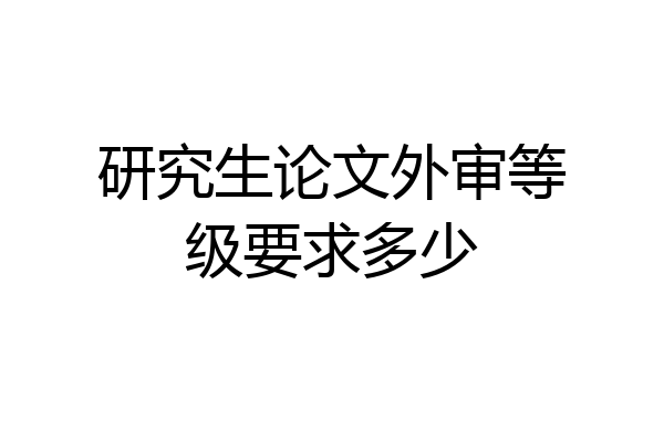 研究生论文外审等级要求多少