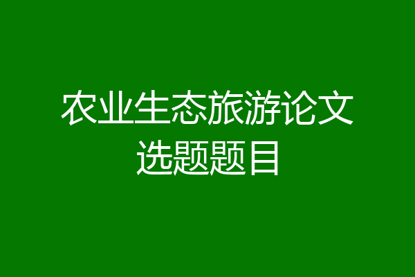 农业生态旅游论文选题题目