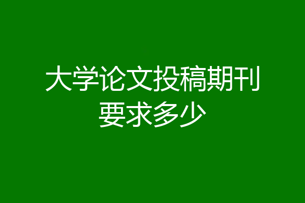 大学论文投稿期刊要求多少