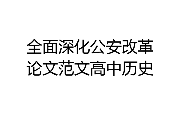 全面深化公安改革论文范文高中历史