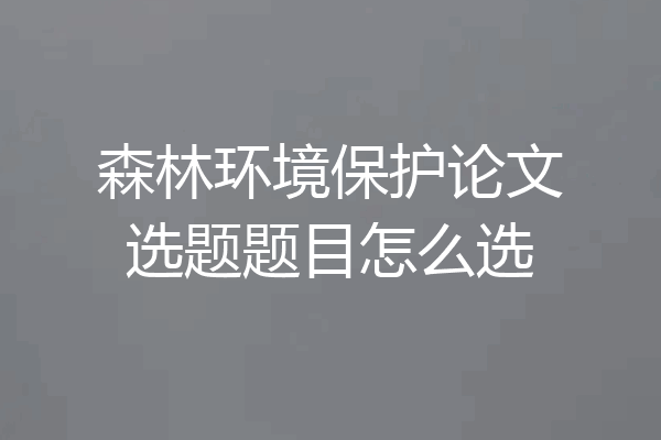 森林环境保护论文选题题目怎么选