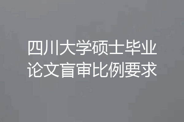 四川大学硕士毕业论文盲审比例要求