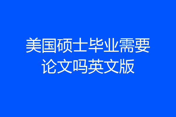美国硕士毕业需要论文吗英文版