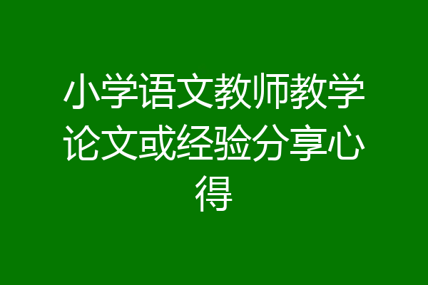 小学语文教师教学论文或经验分享心得