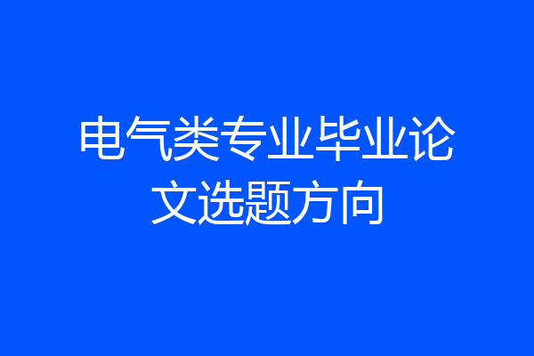 电气类专业毕业论文选题方向