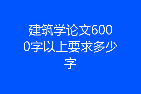 建筑学论文6000字以上要求多少字
