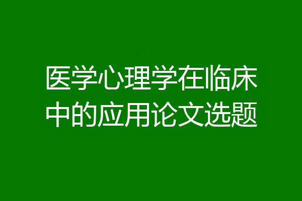 医学心理学在临床中的应用论文选题