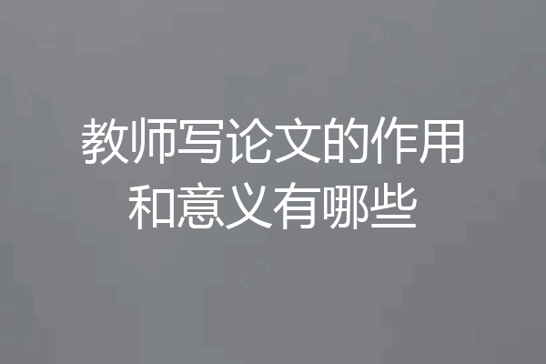 教师写论文的作用和意义有哪些
