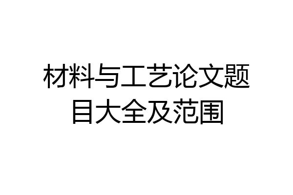 材料与工艺论文题目大全及范围