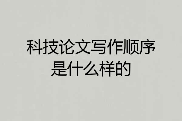 科技论文写作顺序是什么样的