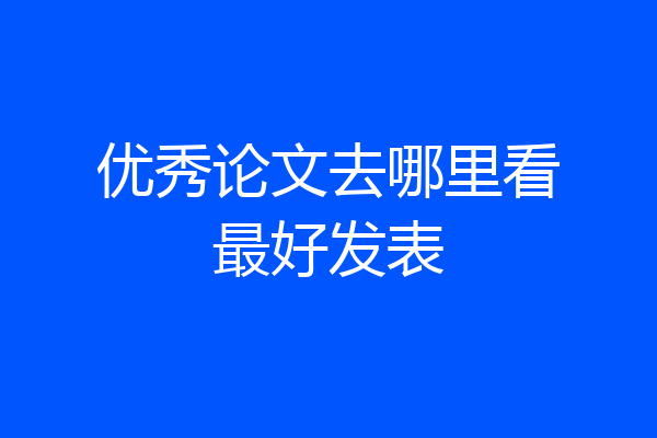 优秀论文去哪里看最好发表
