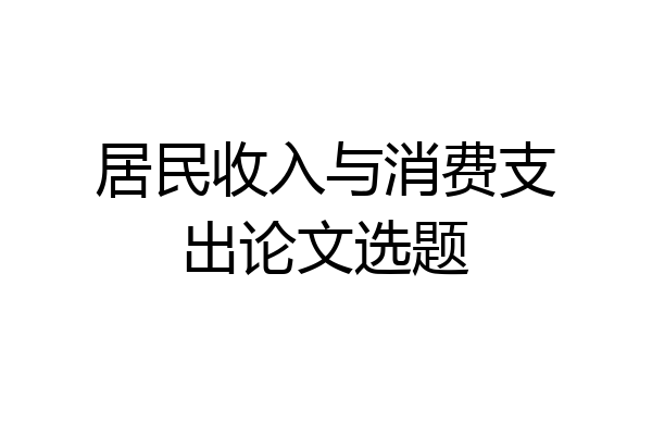 居民收入与消费支出论文选题