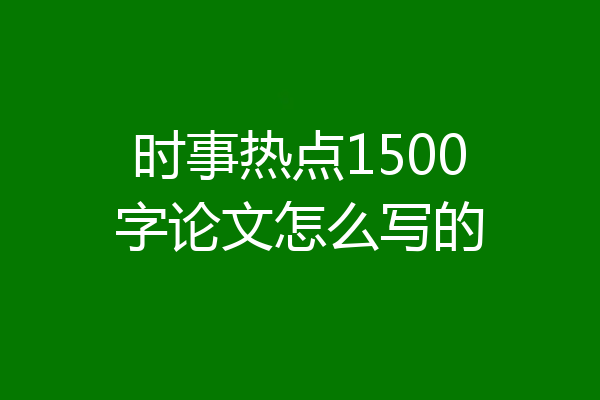 时事热点1500字论文怎么写的