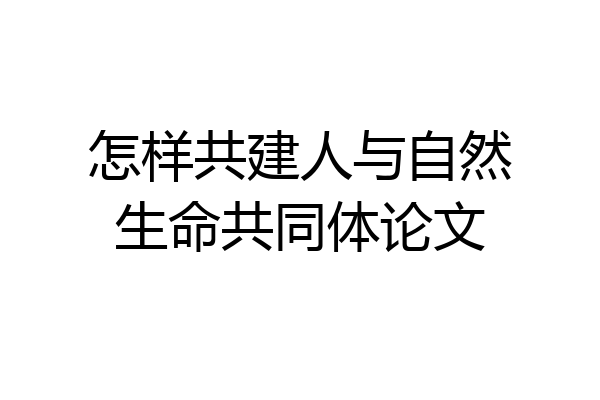 怎样共建人与自然生命共同体论文