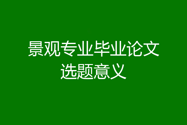 景观专业毕业论文选题意义
