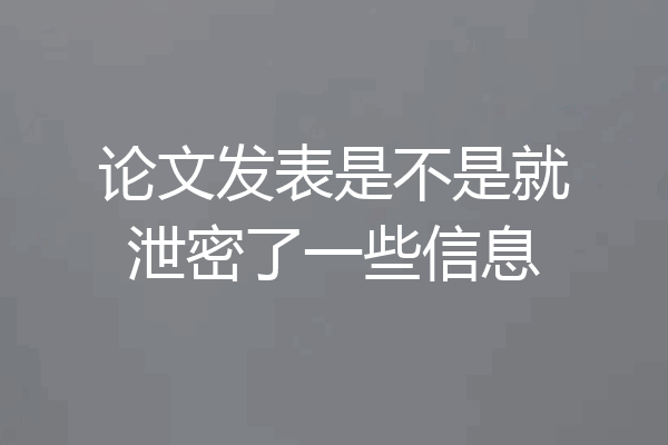 论文发表是不是就泄密了一些信息