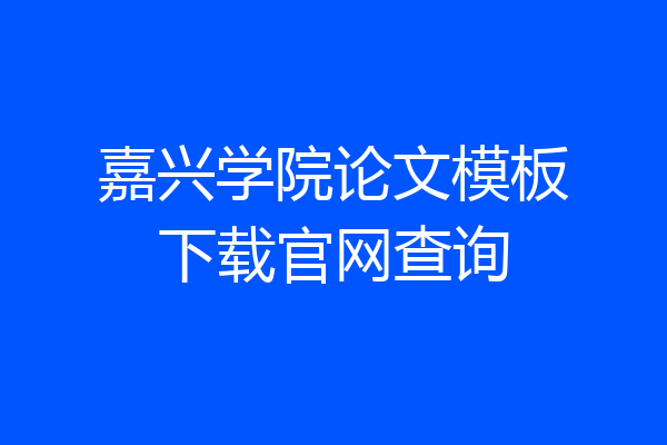 嘉兴学院论文模板下载官网查询