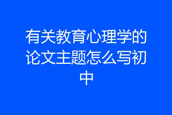 有关教育心理学的论文主题怎么写初中