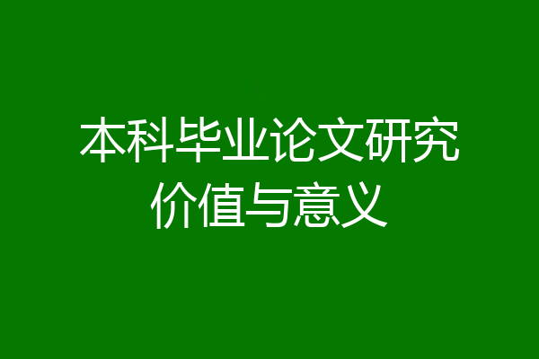 本科毕业论文研究价值与意义