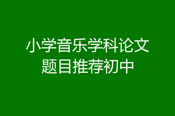 小学音乐学科论文题目推荐初中