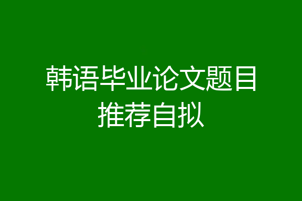 韩语毕业论文题目推荐自拟
