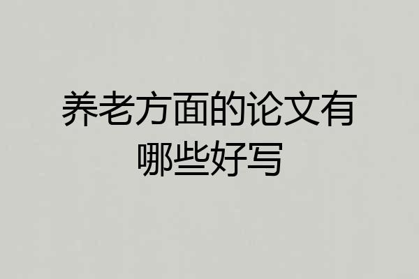 养老方面的论文有哪些好写