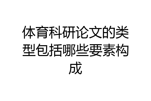 体育科研论文的类型包括哪些要素构成