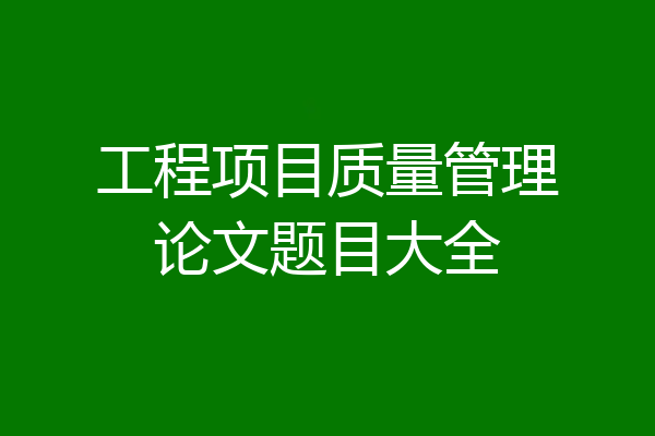 工程项目质量管理论文题目大全