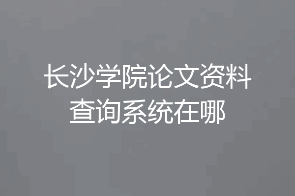 长沙学院论文资料查询系统在哪