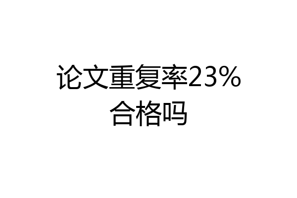 论文重复率23%合格吗