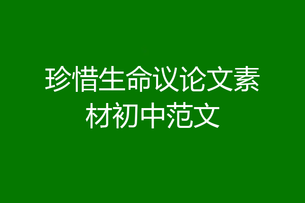珍惜生命议论文素材初中范文