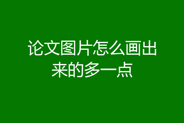 论文图片怎么画出来的多一点