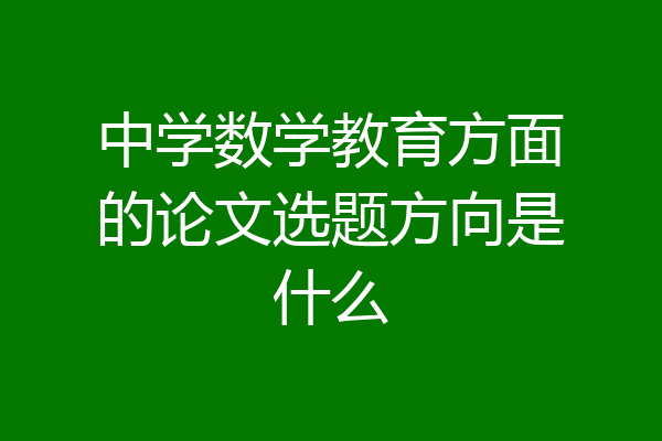 中学数学教育方面的论文选题方向是什么