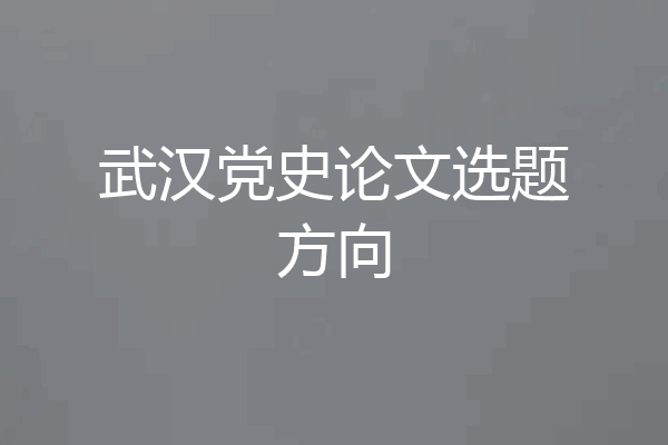 武汉党史论文选题方向