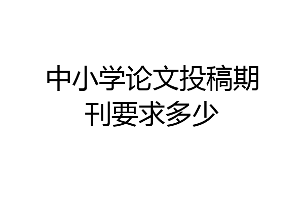 中小学论文投稿期刊要求多少