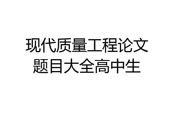 现代质量工程论文题目大全高中生