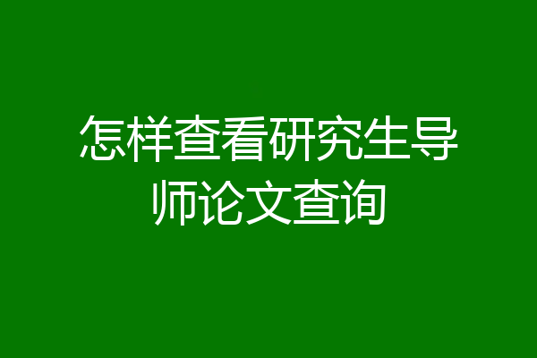 怎样查看研究生导师论文查询