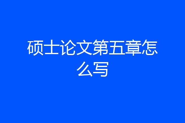 硕士论文第五章怎么写