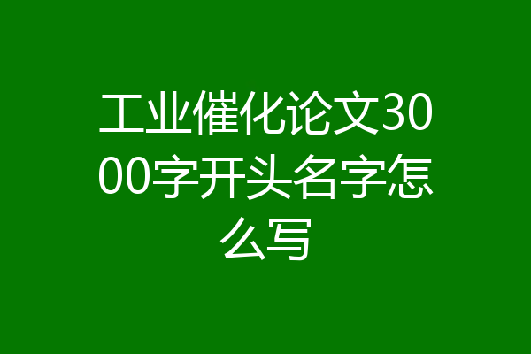 工业催化论文3000字开头名字怎么写