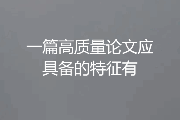 一篇高质量论文应具备的特征有
