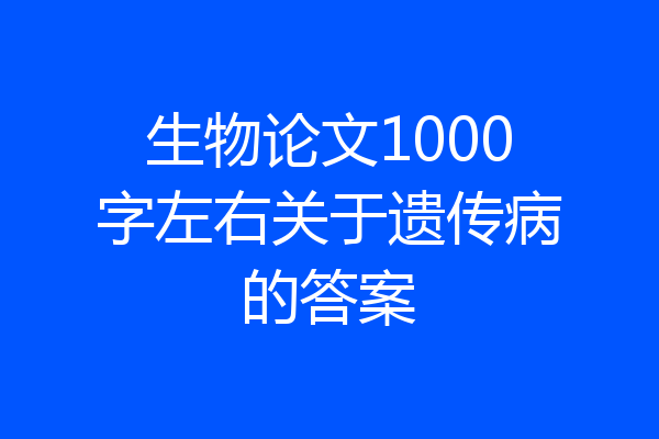 生物论文1000字左右关于遗传病的答案