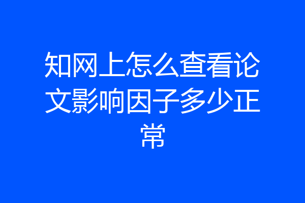 知网上怎么查看论文影响因子多少正常
