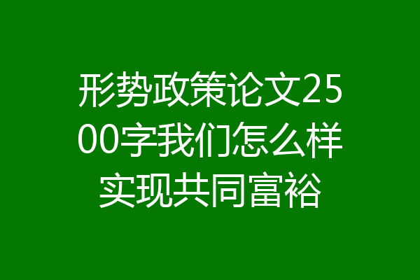 形势政策论文2500字我们怎么样实现共同富裕