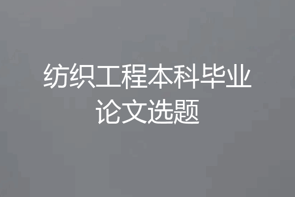 纺织工程本科毕业论文选题