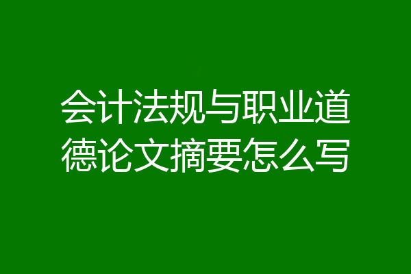 会计法规与职业道德论文摘要怎么写