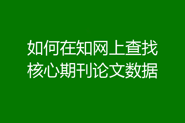 如何在知网上查找核心期刊论文数据